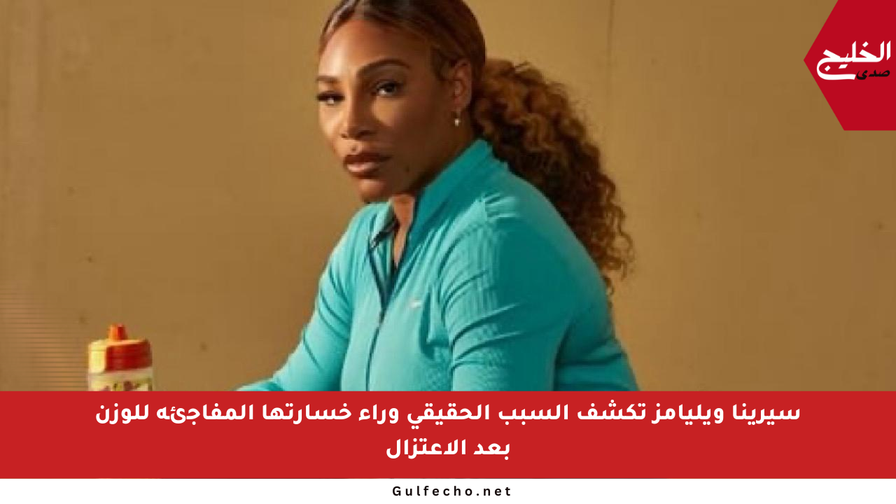 سيرينا ويليامز تكشف السبب الحقيقي وراء خسارتها المفاجئة للوزن بعد الاعتزال